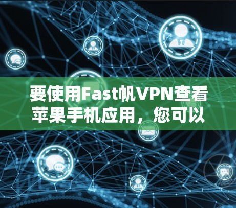 要使用Fast帆VPN查看苹果手机应用，您可以按照以下步骤操作