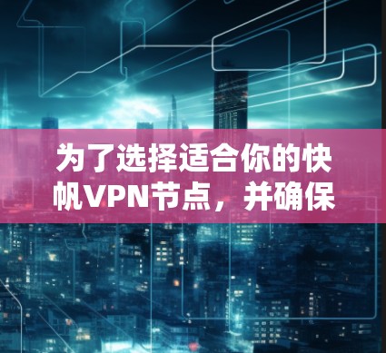 为了选择适合你的快帆VPN节点,并确保你的网络连接稳定和安全,可以按照以下步骤进行 为了选择适合你的快帆VPN节点,并确保你的网络连接稳定和安全,可以按照以下步骤进行