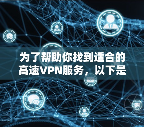 为了帮助你找到适合的高速VPN服务,以下是一步步的建议 为了帮助你找到适合的高速VPN服务,以下是一步步的建议
