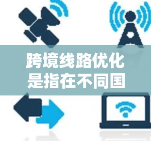跨境线路优化是指在不同国家或地区的基础设施项目之间进行优化和调整，以提高交通效率、改善服务、减少 costs、降低风险等。以下是一些关键点和内容