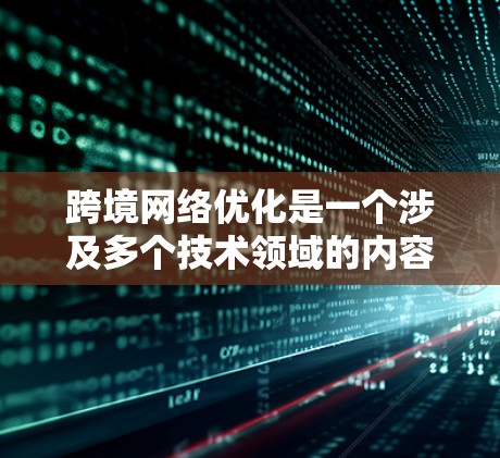跨境网络优化是一个涉及多个技术领域的内容,旨在简化和提高用户在跨国网络环境中的访问和数据传输效率。以下是对这一主题的详细总结和建议 跨境网络优化是一个涉及多个技术领域的内容,旨在简化和提高用户在跨国网络环境中的访问和数据传输效率。以下是对这一主题的详细总结和建议