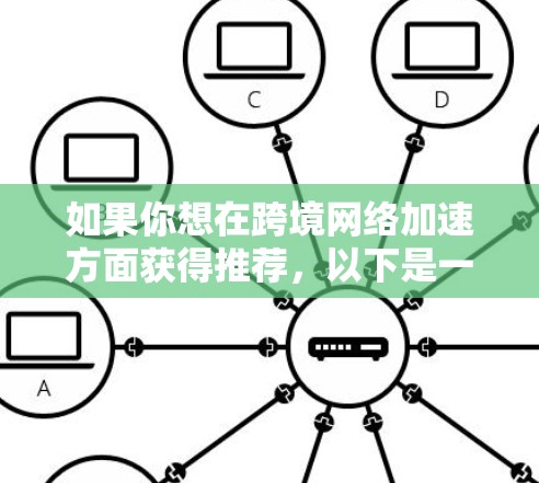 如果你想在跨境网络加速方面获得推荐,以下是一些常见的网络加速服务推荐,涵盖功能、价格、适用场景等 如果你想在跨境网络加速方面获得推荐,以下是一些常见的网络加速服务推荐,涵盖功能、价格、适用场景等