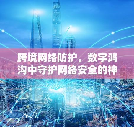 跨境网络防护，数字鸿沟中守护网络安全的神器