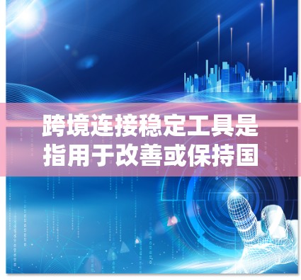 跨境连接稳定工具是指用于改善或保持国际网络连接稳定性的软件或工具。以下是一些常见的跨境连接稳定工具