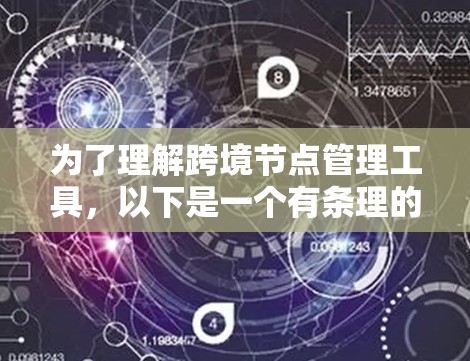 为了理解跨境节点管理工具,以下是一个有条理的总结和步骤说明 为了理解跨境节点管理工具,以下是一个有条理的总结和步骤说明
