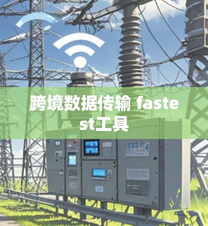 跨境数据传输 fastest工具