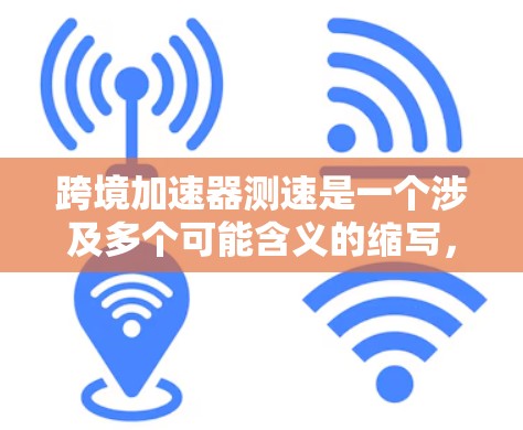跨境加速器测速是一个涉及多个可能含义的缩写，具体含义需要根据上下文来确定。以下是基于不同可能性的解释