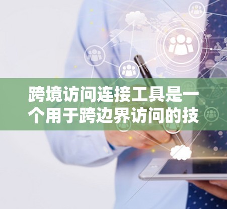 跨境访问连接工具是一个用于跨边界访问的技术解决方案,旨在管理和控制访问权限,确保数据的安全和合规。以下是该工具的详细分析 跨境访问连接工具是一个用于跨边界访问的技术解决方案,旨在管理和控制访问权限,确保数据的安全和合规。以下是该工具的详细分析