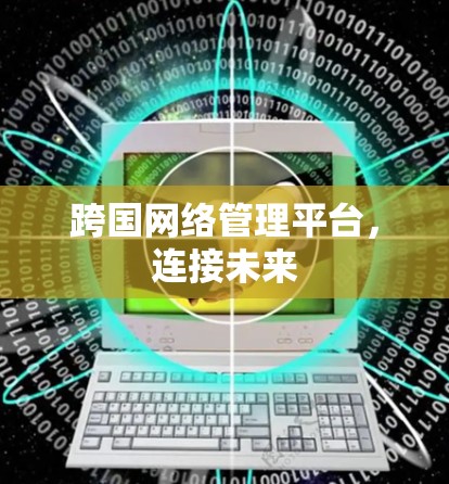 跨国网络管理平台,连接未来 跨国网络管理平台,连接未来