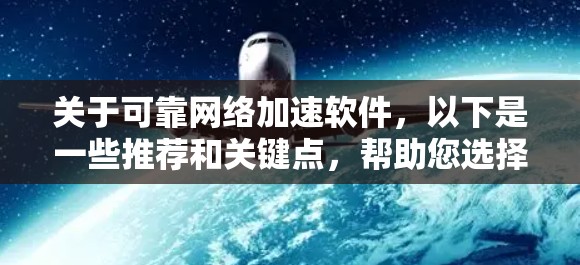 关于可靠网络加速软件，以下是一些推荐和关键点，帮助您选择适合自己的