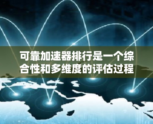可靠加速器排行是一个综合性和多维度的评估过程，旨在帮助用户找到适合其需求的加速器。以下是一个逐步的思考过程和总结