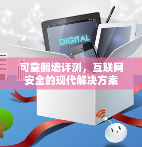 可靠翻墙评测，互联网安全的现代解决方案