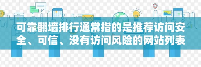 可靠翻墙排行通常指的是推荐访问安全、可信、没有访问风险的网站列表。翻墙指的是从一个网站切换到另一个网站的过程，而可靠可能指的是访问这些网站的安全性和稳定性。以下是一些可能的含义和建议