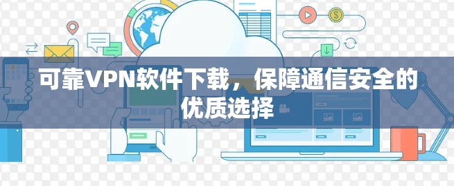 可靠VPN软件下载，保障通信安全的优质选择