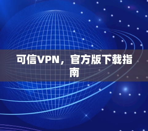可信VPN,官方版下载指南 可信VPN,官方版下载指南