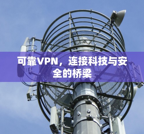 可靠VPN,连接科技与安全的桥梁 可靠VPN,连接科技与安全的桥梁