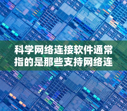 科学网络连接软件通常指的是那些支持网络连接和科学数据处理的工具,广泛应用于科学研究、教育、企业数据分析等领域。这类软件通常具备以下功能 科学网络连接软件通常指的是那些支持网络连接和科学数据处理的工具,广泛应用于科学研究、教育、企业数据分析等领域。这类软件通常具备以下功能