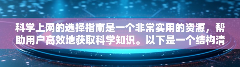 科学上网的选择指南是一个非常实用的资源，帮助用户高效地获取科学知识。以下是一个结构清晰、内容全面的指南，涵盖了用户可能的需求和常见问题