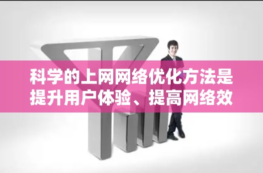 科学的上网网络优化方法是提升用户体验、提高网络效率和保障网络安全的重要途径。以下是一些科学的网络优化方法，可以帮助你更好地管理和维护你的网络环境