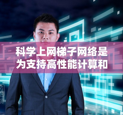 科学上网梯子网络是为支持高性能计算和科学应用而设计的网络架构,其核心在于高效管理复杂和高计算需求的网络设备。以下是科学上网梯子网络的详细设置步骤 科学上网梯子网络是为支持高性能计算和科学应用而设计的网络架构,其核心在于高效管理复杂和高计算需求的网络设备。以下是科学上网梯子网络的详细设置步骤