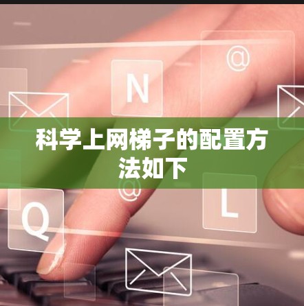 科学上网梯子的配置方法如下