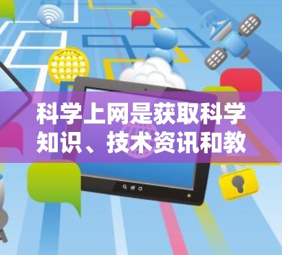 科学上网是获取科学知识、技术资讯和教育资源的重要方式。以下是一些科学上网的使用方法，帮助你高效地获取科学信息