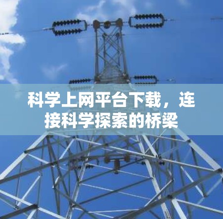 科学上网平台下载,连接科学探索的桥梁 科学上网平台下载,连接科学探索的桥梁