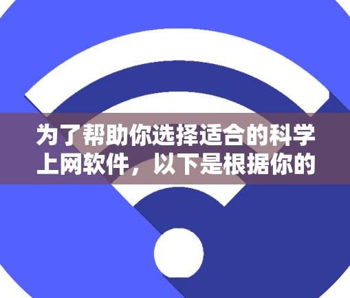 为了帮助你选择适合的科学上网软件,以下是根据你的需求进行的分类和推荐 为了帮助你选择适合的科学上网软件,以下是根据你的需求进行的分类和推荐