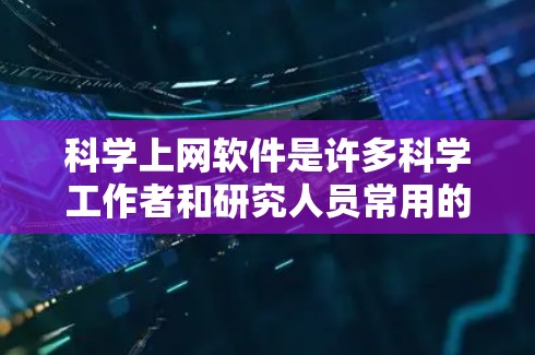 科学上网软件是许多科学工作者和研究人员常用的工具，主要服务于数值计算、数据分析、数据可视化、编程等任务。以下是对一些常见科学上网软件体验的评价