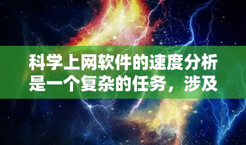 科学上网软件的速度分析是一个复杂的任务,涉及多个因素。以下是一些步骤和建议,帮助你优化科学上网软件的性能 科学上网软件的速度分析是一个复杂的任务,涉及多个因素。以下是一些步骤和建议,帮助你优化科学上网软件的性能