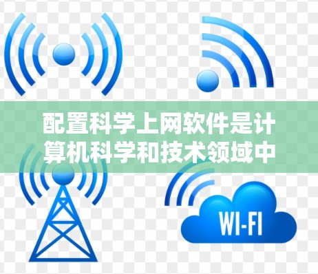 配置科学上网软件是计算机科学和技术领域中的一个重要步骤，尤其适用于需要高性能和灵活性的环境。以下是一步一步的解决方案