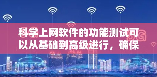 科学上网软件的功能测试可以从基础到高级进行，确保其稳定性和流畅性。以下是详细的步骤和注意事项
