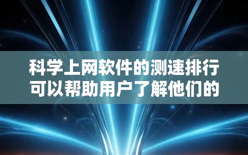 科学上网软件的测速排行可以帮助用户了解他们的网络性能,选择最适合他们的高效上网工具。以下是一些常见的科学上网软件及其特点,供你参考 科学上网软件的测速排行可以帮助用户了解他们的网络性能,选择最适合他们的高效上网工具。以下是一些常见的科学上网软件及其特点,供你参考