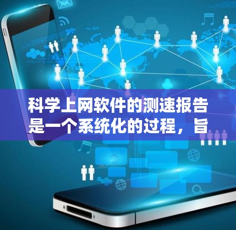 科学上网软件的测速报告是一个系统化的过程，旨在评估网站的性能和用户体验。以下是详细的步骤和建议