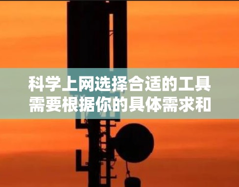 科学上网选择合适的工具需要根据你的具体需求和预算来决定。以下是一些常见的科学上网服务推荐，帮助你选择最适合你的工具