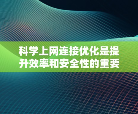 科学上网连接优化是提升效率和安全性的重要步骤。以下是一步步的指南