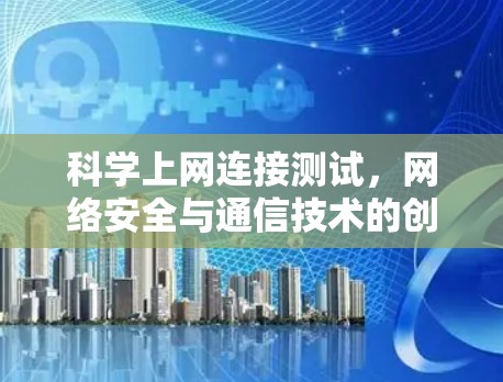 科学上网连接测试，网络安全与通信技术的创新挑战