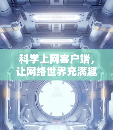 科学上网客户端,让网络世界充满趣味与智慧 科学上网客户端,让网络世界充满趣味与智慧