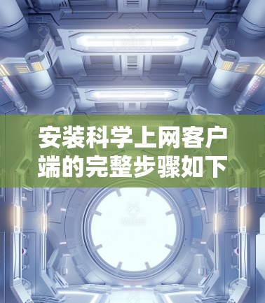 安装科学上网客户端的完整步骤如下
