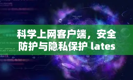 科学上网客户端，安全防护与隐私保护 latest动态