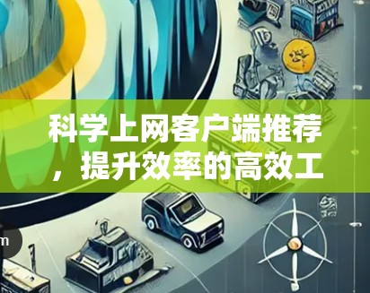 科学上网客户端推荐,提升效率的高效工具 科学上网客户端推荐,提升效率的高效工具