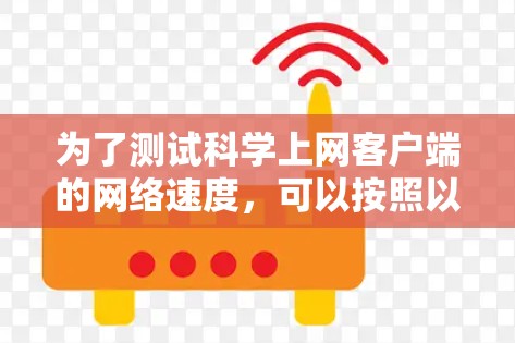 为了测试科学上网客户端的网络速度,可以按照以下步骤进行 为了测试科学上网客户端的网络速度,可以按照以下步骤进行