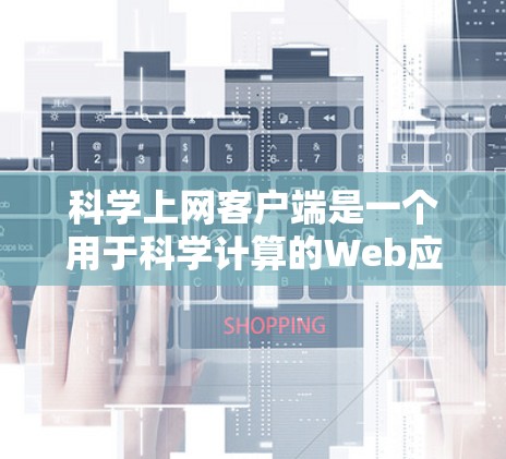 科学上网客户端是一个用于科学计算的Web应用，允许在网页上进行在线计算。以下是安装和使用指南