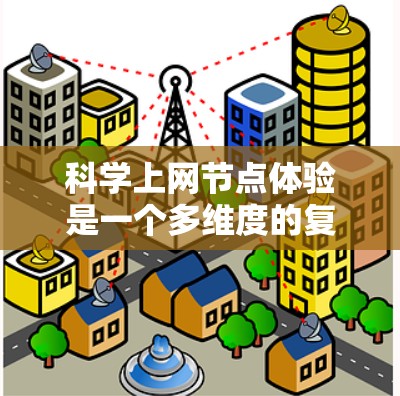 科学上网节点体验是一个多维度的复杂问题，涉及技术、用户行为和用户体验的综合优化。以下是对该主题的分步总结和扩展