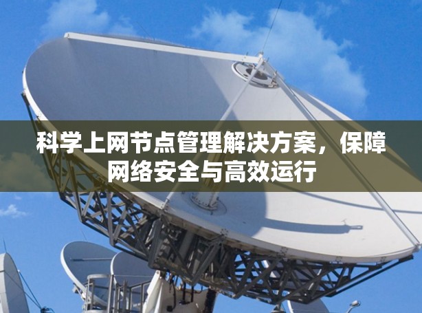 科学上网节点管理解决方案,保障网络安全与高效运行 科学上网节点管理解决方案,保障网络安全与高效运行