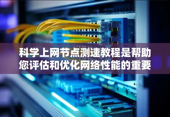 科学上网节点测速教程是帮助您评估和优化网络性能的重要工具。以下是详细的步骤和建议，帮助您掌握这些工具，并了解如何优化您的网络环境